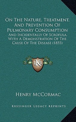 On The Nature, Treatment, And Prevention Of Pulmonary Consumption: And Incidentally Of Scrofula, With A Demonstration Of The Cause Of The Disease (1855)