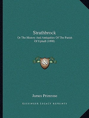 Strathbrock: Or The History And Antiquities Of The Parish Of Uphall (1898)