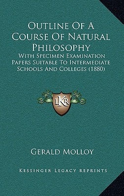 Outline Of A Course Of Natural Philosophy: With Specimen Examination Papers Suitable To Intermediate Schools And Colleges (1880)