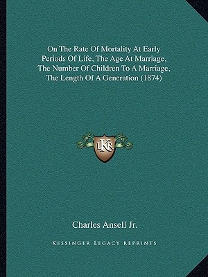 On The Rate Of Mortality At Early Periods Of Life, The Age At Marriage, The Number Of Children To A Marriage, The Length Of A Generation (1874)