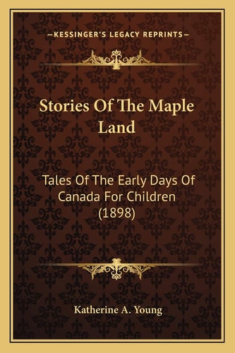 Stories Of The Maple Land: Tales Of The Early Days Of Canada For Children (1898)