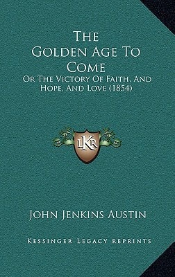 The Golden Age To Come: Or The Victory Of Faith, And Hope, And Love (1854)