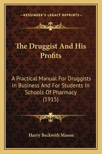 The Druggist And His Profits: A Practical Manual For Druggists In Business And For Students In Schools Of Pharmacy (1915)