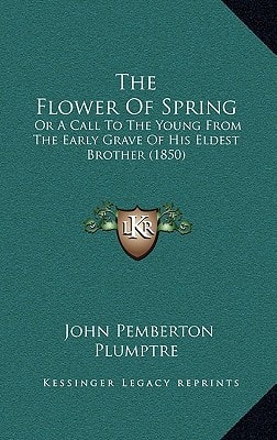 The Flower Of Spring: Or A Call To The Young From The Early Grave Of His Eldest Brother (1850)