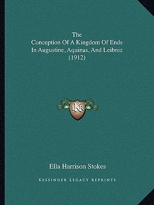 The Conception Of A Kingdom Of Ends In Augustine, Aquinas, And Leibniz (1912)