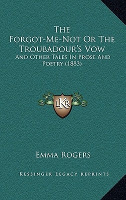 The Forgot-Me-Not Or The Troubadour's Vow: And Other Tales In Prose And Poetry (1883)