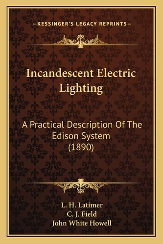 Incandescent Electric Lighting: A Practical Description Of The Edison System (1890)