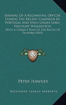 Journal Of A Regimental Officer During The Recent Campaign In Portugal And Spain Under Lord Viscount Wellington: With A Correct Plan Of The Battle Of Talavera (1810)