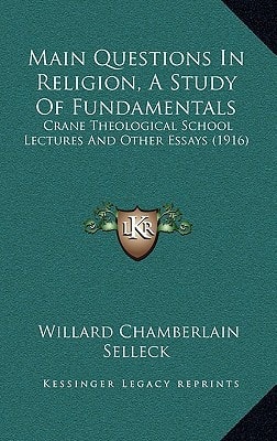 Main Questions In Religion, A Study Of Fundamentals: Crane Theological School Lectures And Other Essays (1916)