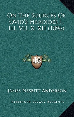 On The Sources Of Ovid's Heroides I, III, VII, X, XII (1896)
