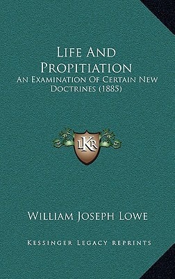 Life And Propitiation: An Examination Of Certain New Doctrines (1885)