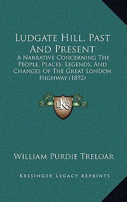 Ludgate Hill, Past And Present: A Narrative Concerning The People, Places, Legends, And Changes Of The Great London Highway (1892)
