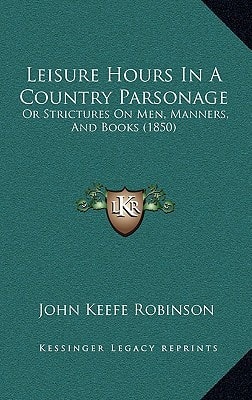 Leisure Hours In A Country Parsonage: Or Strictures On Men, Manners, And Books (1850)