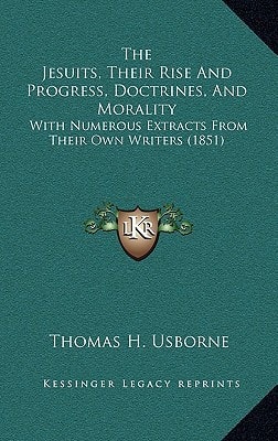 The Jesuits, Their Rise And Progress, Doctrines, And Morality: With Numerous Extracts From Their Own Writers (1851)