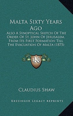 Malta Sixty Years Ago: Also A Synoptical Sketch Of The Order Of St. John Of Jerusalem, From Its First Formation Till The Evacuation Of Malta (1875)