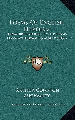Poems Of English Heroism: From Brunanburh To Lucknow From Athelstan To Albert (1882)