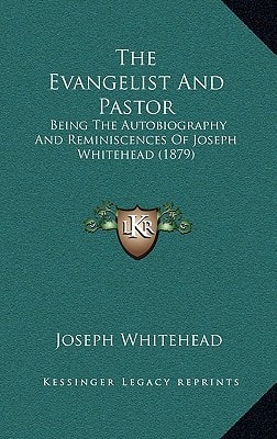 The Evangelist And Pastor: Being The Autobiography And Reminiscences Of Joseph Whitehead (1879)