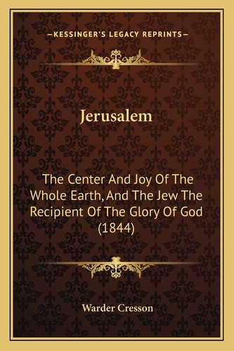 Jerusalem: The Center And Joy Of The Whole Earth, And The Jew The Recipient Of The Glory Of God (1844)