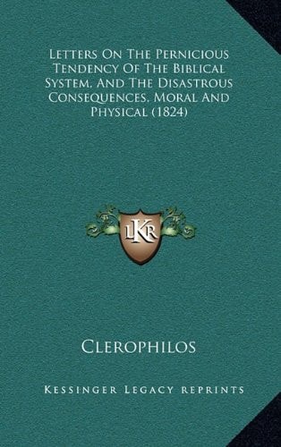 Letters On The Pernicious Tendency Of The Biblical System, And The Disastrous Consequences, Moral And Physical (1824)