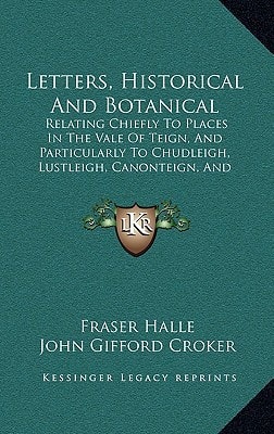 Letters, Historical And Botanical: Relating Chiefly To Places In The Vale Of Teign, And Particularly To Chudleigh, Lustleigh, Canonteign, And Bovey-Tracey (1851)