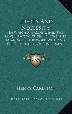 Liberty And Necessity: In Which Are Considered The Laws Of Association Of Ideas, The Meaning Of The Word Will, And The True Intent Of Punishment (1857)