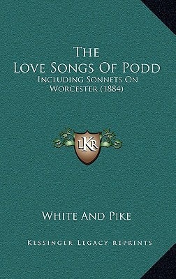 The Love Songs Of Podd: Including Sonnets On Worcester (1884)