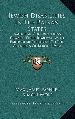Jewish Disabilities In The Balkan States: American Contributions Toward Their Removal, With Particular Reference To The Congress Of Berlin (1916)
