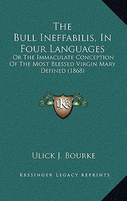 The Bull Ineffabilis, In Four Languages: Or The Immaculate Conception Of The Most Blessed Virgin Mary Defined (1868)