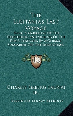 The Lusitania's Last Voyage: Being A Narrative Of The Torpedoing And Sinking Of The R.M.S. Lusitania By A German Submarine Off The Irish Coast, May 7, 1915 (1915)