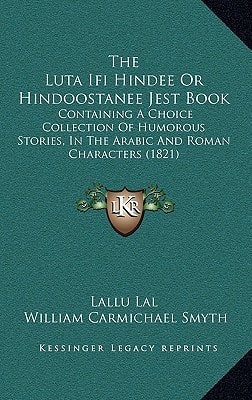 The Luta Ifi Hindee Or Hindoostanee Jest Book: Containing A Choice Collection Of Humorous Stories, In The Arabic And Roman Characters (1821)