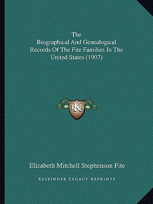 The Biographical And Genealogical Records Of The Fite Families In The United States (1907)