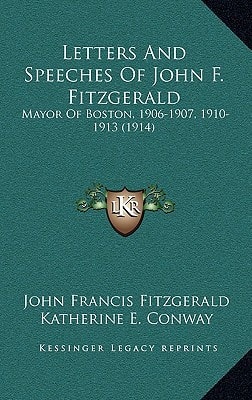 Letters And Speeches Of John F. Fitzgerald: Mayor Of Boston, 1906-1907, 1910-1913 (1914)