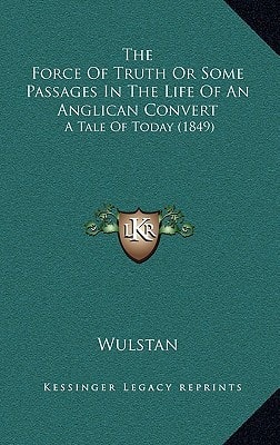The Force Of Truth Or Some Passages In The Life Of An Anglican Convert: A Tale Of Today (1849)