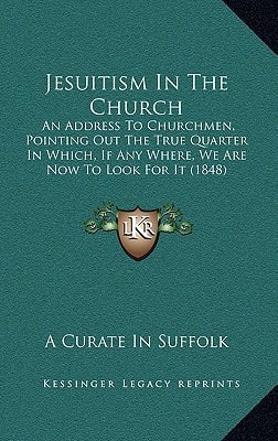Jesuitism In The Church: An Address To Churchmen, Pointing Out The True Quarter In Which, If Any Where, We Are Now To Look For It (1848)