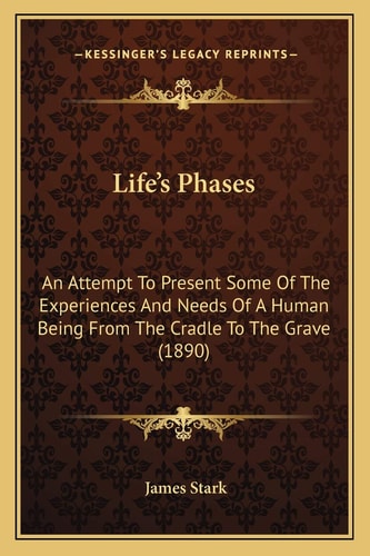 Life's Phases: An Attempt To Present Some Of The Experiences And Needs Of A Human Being From The Cradle To The Grave (1890)