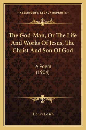 The God-Man, Or The Life And Works Of Jesus, The Christ And Son Of God: A Poem (1904)