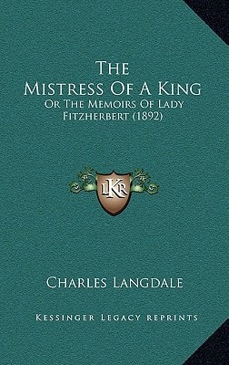 The Mistress Of A King: Or The Memoirs Of Lady Fitzherbert (1892)