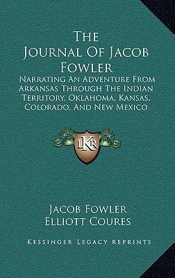 The Journal Of Jacob Fowler: Narrating An Adventure From Arkansas Through The Indian Territory, Oklahoma, Kansas, Colorado, And New Mexico (1898)