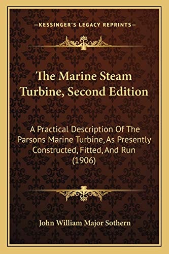 The Marine Steam Turbine, Second Edition: A Practical Description Of The Parsons Marine Turbine, As Presently Constructed, Fitted, And Run (1906)