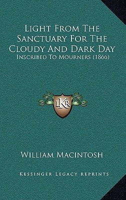 Light from the Sanctuary for the Cloudy and Dark Day : Inscribed to Mourners (1866)
