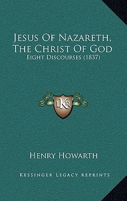 Jesus Of Nazareth, The Christ Of God: Eight Discourses (1837)