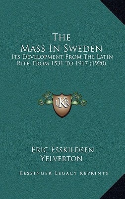 The Mass In Sweden: Its Development From The Latin Rite, From 1531 To 1917 (1920)