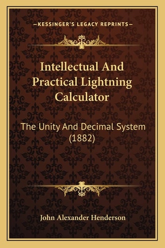 Intellectual And Practical Lightning Calculator: The Unity And Decimal System (1882)