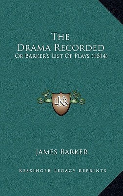The Drama Recorded: Or Barker's List Of Plays (1814)