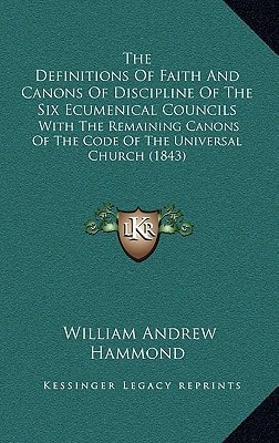 The Definitions Of Faith And Canons Of Discipline Of The Six Ecumenical Councils: With The Remaining Canons Of The Code Of The Universal Church (1843)