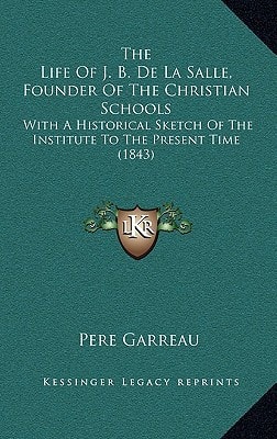 The Life Of J. B. De La Salle, Founder Of The Christian Schools: With A Historical Sketch Of The Institute To The Present Time (1843)