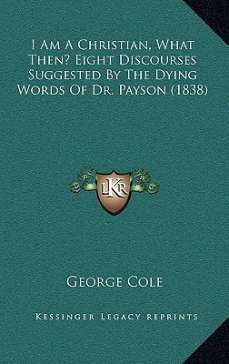 I Am A Christian, What Then? Eight Discourses Suggested By The Dying Words Of Dr. Payson (1838)