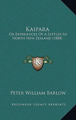 Kaipara: Or Experiences Of A Settler In North New Zealand (1888)
