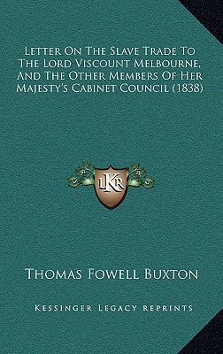 Letter On The Slave Trade To The Lord Viscount Melbourne, And The Other Members Of Her Majesty's Cabinet Council (1838)