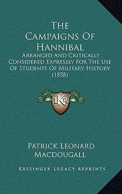 The Campaigns Of Hannibal: Arranged And Critically Considered Expressly For The Use Of Students Of Military History (1858)